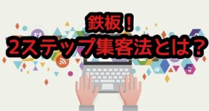 集客方法の鉄板⁉ネットビジネス2ステップ集客法とは?