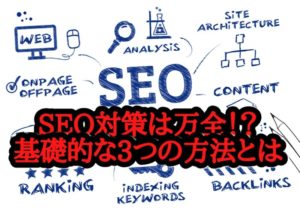 SEO対策は万全ですか?おさえるべき基礎的な3つの方法とは?