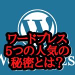 ワードプレスの魅力とは⁉5つの人気の秘密とは?