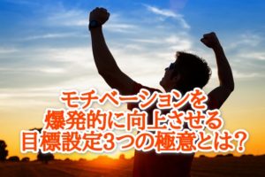 モチベーションを爆発的に向上させる目標設定3つの極意とは?